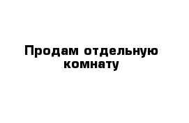 Продам отдельную комнату